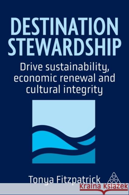 Destination Stewardship - Drive Sustainability, Economic Renewal and Cultural Integrity Tonya Fitzpatrick 9781398625709