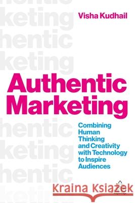 Authentic Marketing - Combining Human Thinking and Creativity with Technology to Inspire Audiences  9781398625860 
