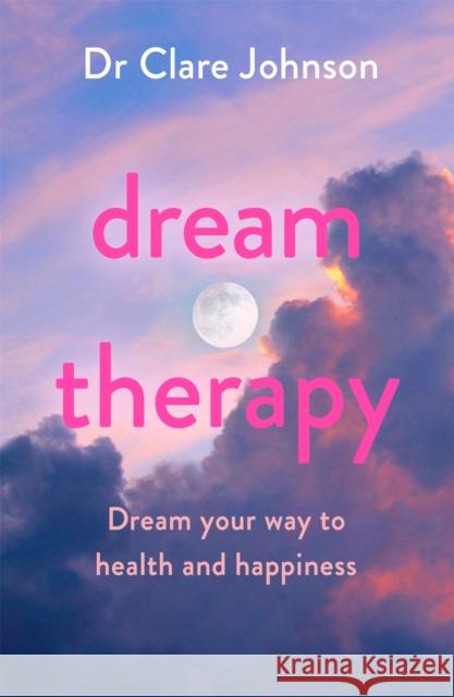 Dream Therapy: Dream your way to health and happiness Dr Clare Johnson 9781398700475 Orion Publishing Co