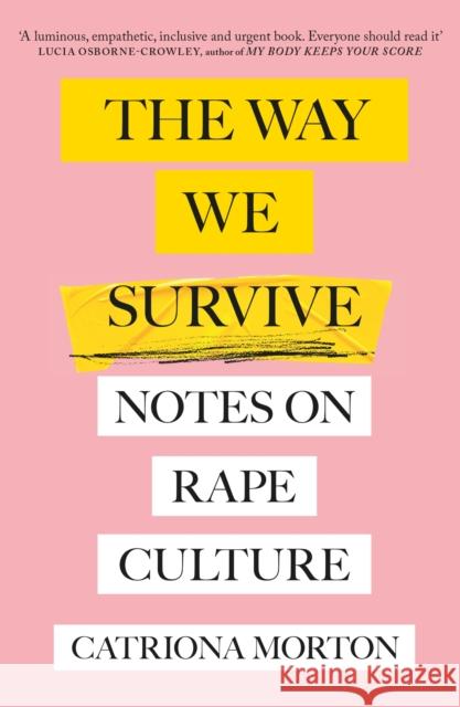 The Way We Survive: Notes on Rape Culture Catriona Morton 9781398700567