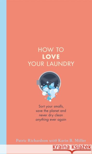 How to Love Your Laundry: Sort your smalls, save the planet and never dry clean anything ever again Karin Miller 9781398700635 Orion Publishing Co