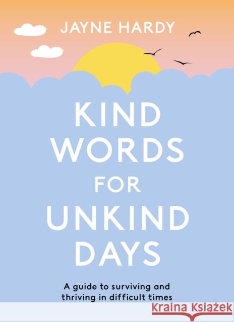 Kind Words for Unkind Days: A guide to surviving and thriving in difficult times Jayne Hardy 9781398700758 Orion Publishing Co