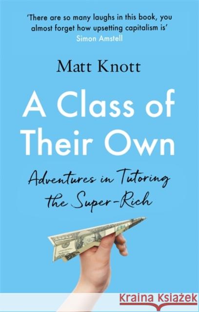 A Class of Their Own: Adventures in Tutoring the Super-Rich MATTHEW H KNOTT 9781398701892 Orion Publishing Co