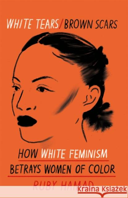 White Tears Brown Scars: How White Feminism Betrays Women of Colour Ruby Hamad 9781398703100