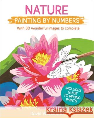 Nature Painting by Numbers: With 30 Wonderful Images to Complete. Includes Guide to Mixing Paints David Woodroffe 9781398807730 Sirius Entertainment