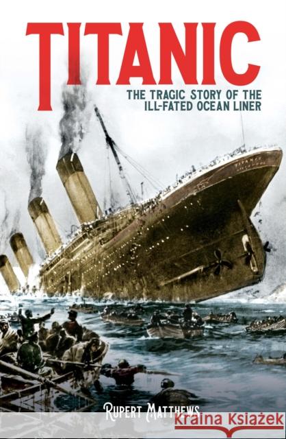 Titanic: The Tragic Story of the Ill-Fated Ocean Liner Rupert Matthews 9781398808119