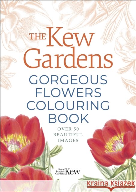 The Kew Gardens Gorgeous Flowers Colouring Book: Over 50 Beautiful Images The Royal Botanic Gardens Kew 9781398812451