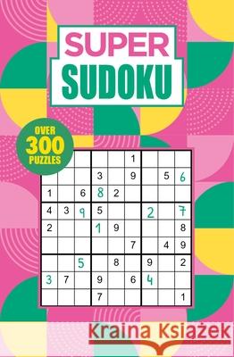 Super Sudoku: Over 300 Puzzles Eric Saunders 9781398813519