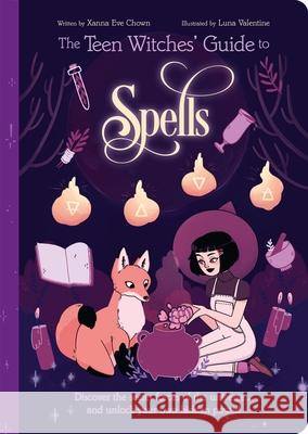 The Teen Witches' Guide to Spells: Discover the Secret Forces of the Universe... and Unlock Your Own Hidden Power! Xanna Eve Chown Luna Valentine 9781398815209