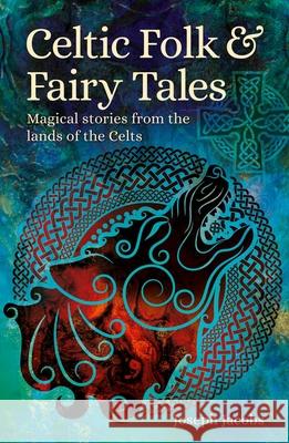 Celtic Folk & Fairy Tales: Magical Stories from the Lands of the Celts Joseph Jacobs 9781398820357