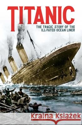 Titanic: The Tragic Story of the Ill-Fated Ocean Liner Rupert Matthews 9781398820654