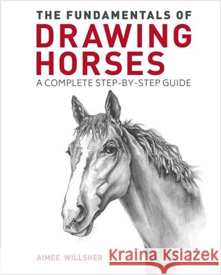 The Fundamentals of Drawing Horses: A Complete Step-By-Step Guide Willsher, Aimee 9781398821293 Sirius Entertainment