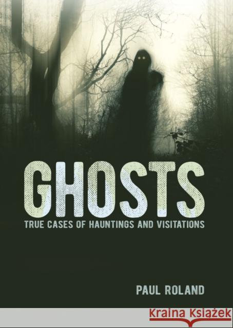 Ghosts: True Cases of Hauntings and Visitations Paul Roland 9781398822665 Arcturus Publishing Ltd