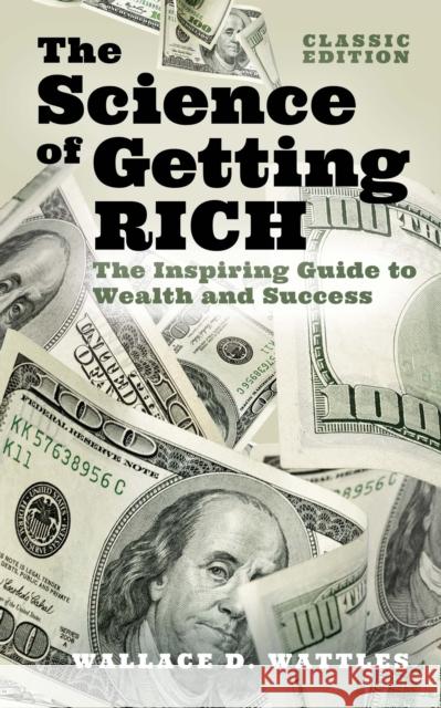 The Science of Getting Rich: The Inspiring Guide to Wealth and Success (Classic Edition) Wallace D. Wattles 9781398824485 Arcturus Publishing Ltd