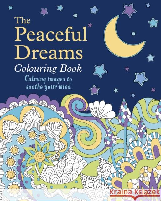 The Peaceful Dreams Colouring Book: Calming Images to Soothe Your Mind Tansy Willow 9781398825345