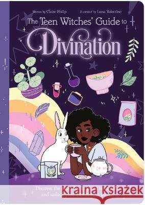 The Teen Witches\' Guide to Divination: Discover the Secret Forces of the Universe ... and Unlock Your Own Hidden Power! Claire Philip Luna Valentine 9781398825666