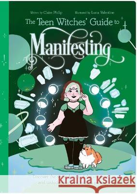 The Teen Witches\' Guide to Manifesting: Discover the Secret Forces of the Universe ... and Unlock Your Own Hidden Power! Claire Philip Luna Valentine 9781398825673