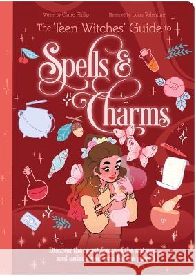 The Teen Witches\' Guide to Spells & Charms: Discover the Secret Forces of the Universe ... and Unlock Your Own Hidden Power! Claire Philip Luna Valentine 9781398825680