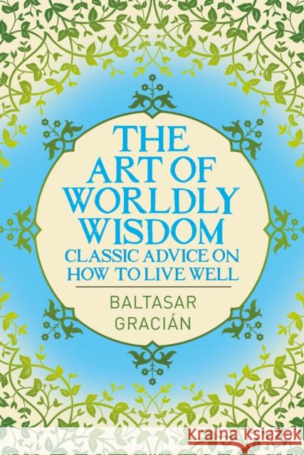 The Art of Worldly Wisdom: Classic Advice on How to Live Well Baltasar Gracian 9781398827707