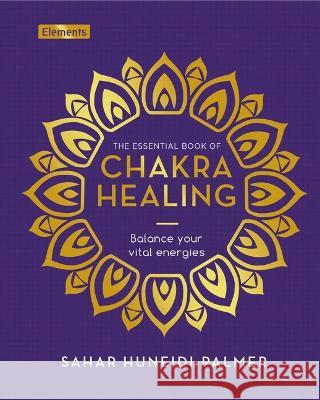 The Essential Book of Chakra Healing: Balance Your Vital Energies Sahar Huneidi-Palmer 9781398830103 Sirius Entertainment