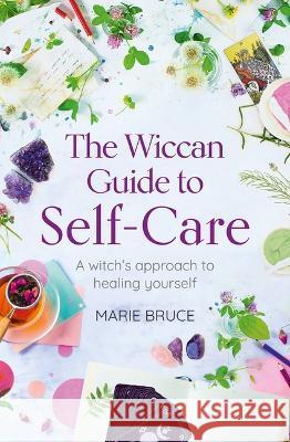 The Wiccan Guide to Self-Care: A Witch\'s Approach to Healing Yourself Marie Bruce 9781398830141 Sirius Entertainment