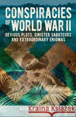 Conspiracies of World War II: Devious Plots, Sinisters Saboteurs and Extraordinary Enigmas Alexander MacDonald 9781398830486 Sirius Entertainment