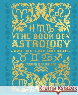 The Book of Astrology: A Complete Guide to Understanding Horoscopes Marion Williamson 9781398830561