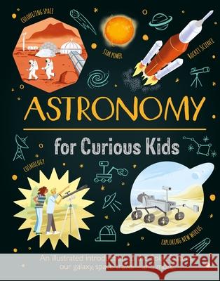 Astronomy for Curious Kids: An Illustrated Introduction to the Solar System, Our Galaxy, Space Travel--And More! Giles Sparrow Nik Neves 9781398830974 Arcturus Editions