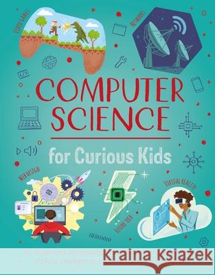 Computer Science for Curious Kids: An Illustrated Introduction to Software Programming, Artificial Intelligence, Cyber-Security--And More! Chris Oxlade Nik Neves 9781398831094 Arcturus Editions