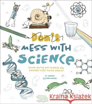 Don\'t Mess with Science: Think You\'ve Got Science All Figured Out? Think Again! Anna Claybourne 9781398831179