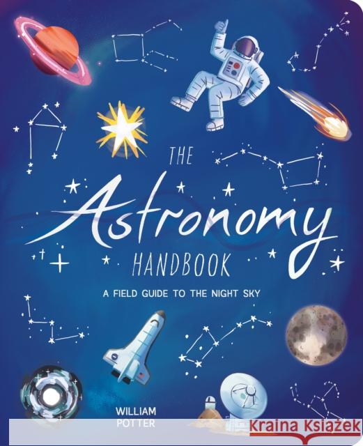 The Astronomy Handbook: A Field Guide to the Night Sky William (Author) Potter 9781398833357