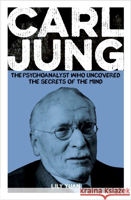 Carl Jung: The Psychoanalyst Who Uncovered the Secrets of the Mind Lily Yuan 9781398834095 Arcturus Publishing Ltd