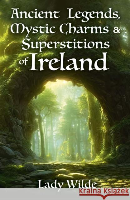 Ancient Legends, Mystic Charms and Superstitions of Ireland Jane Wilde 9781398834323 Arcturus Publishing Ltd