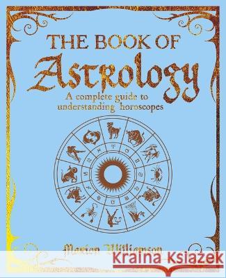The Book of Astrology: A Complete Guide to Understanding Horoscopes Marion Williamson 9781398835764