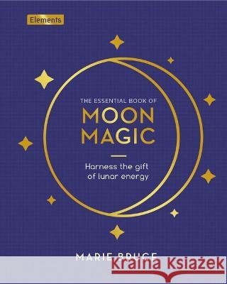 The Essential Book of Moon Magic: Harness the Gift of Lunar Energy Marie Bruce 9781398836709 Sirius Entertainment