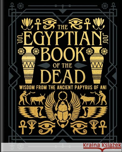 The Egyptian Book of the Dead: Wisdom of the Ancient Papyrus of Ani EA Wallis Budge 9781398839960 Arcturus Publishing Ltd