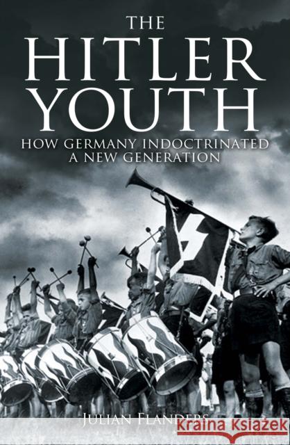 The Hitler Youth: How Germany Indoctrinated a New Generation Julian Flanders 9781398839991 Arcturus Publishing Ltd