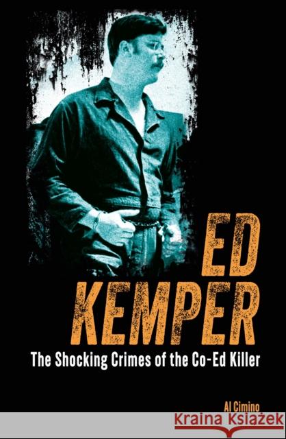 Ed Kemper: The Shocking Crimes of the Co-Ed Killer Al Cimino 9781398840010