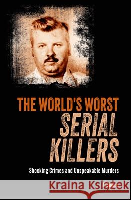 The World's Worst Serial Killers: Shocking Crimes and Unspeakable Murders Al Cimino 9781398844575 Sirius Entertainment