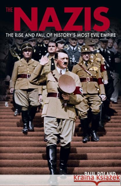 The Nazis: The Rise and Fall of History’s Most Evil Empire Paul Roland 9781398845411