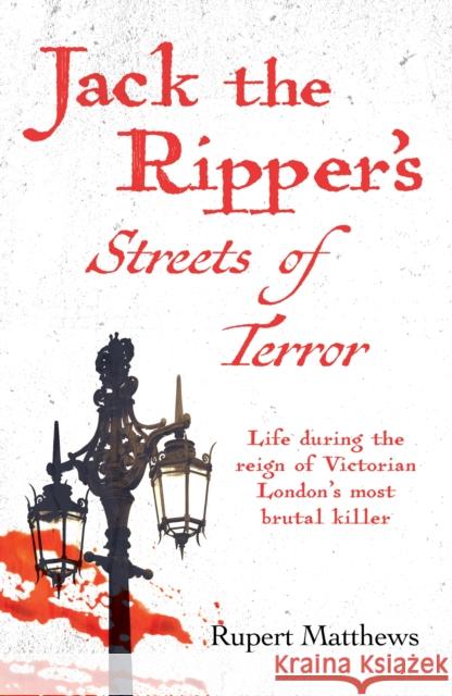 Jack the Ripper's Streets of Terror: Life during the reign of Victorian London's most brutal killer Rupert Matthews 9781398845664