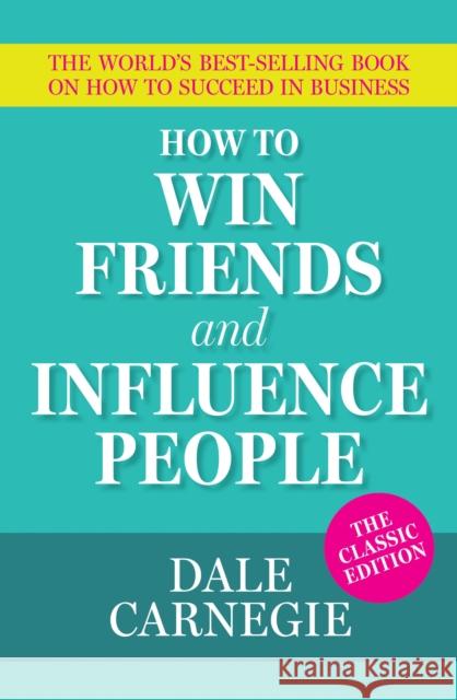 How To Win Friends and Influence People: The World's Best Selling Book on How to Succeed in Business Dale Carnegie 9781398849228