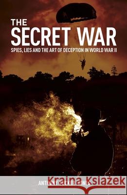 The Secret War: Spies, Lies and the Art of Deception in World War II Anthony Tucker-Jones 9781398851689