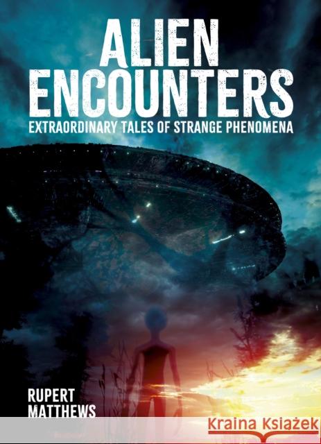 Alien Encounters: Extraordinary Tales of Strange Phenomena Rupert Matthews 9781398851801