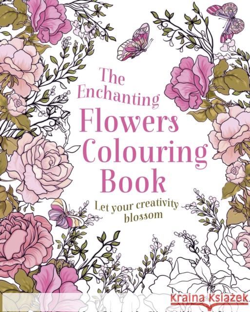 The Enchanting Flowers Colouring Book: Let Your Creativity Blossom Tansy Willow 9781398852396