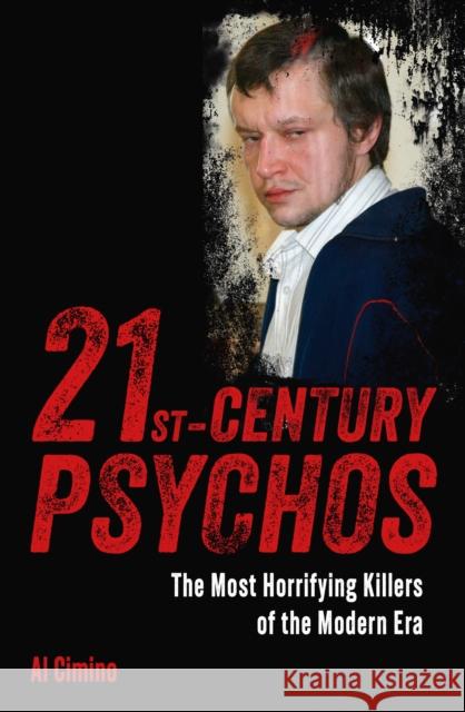 21st Century Psychos: The Most Horrifying Killers of the Modern Era Al Cimino 9781398854994 Arcturus Publishing Ltd