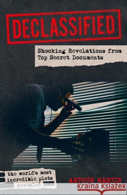 Declassified: Shocking Revelations from Top Secret Documents Arthur Martin 9781398855021