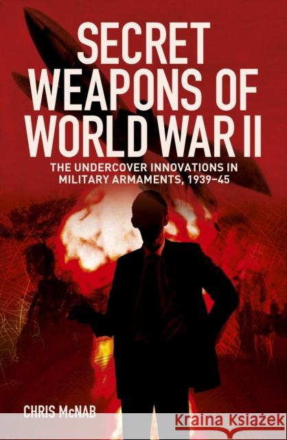 Secret Weapons of World War II: The Undercover Innovations in Military Armaments, 1939-45 Chris McNab 9781398855052 Arcturus Publishing Ltd