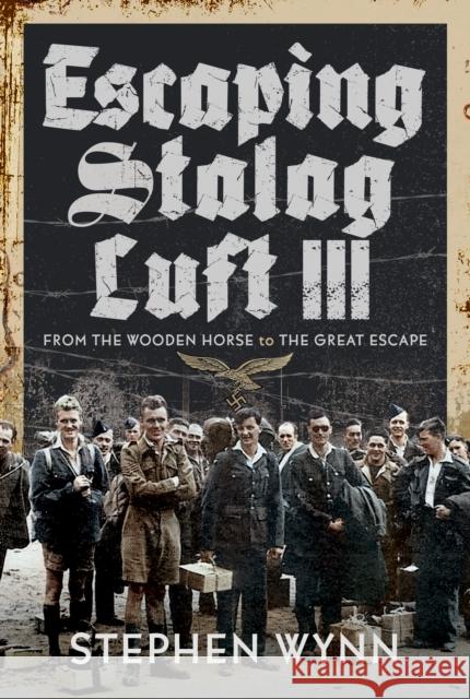Escaping Stalag Luft III: From the Wooden Horse to the Great Escape Stephen Wynn 9781399000185 Pen & Sword Books Ltd