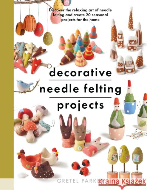 Decorative Needle Felting Projects: Discover the relaxing art of needle felting and create 20 seasonal projects for the home Gretel Parker 9781399000307 Pen & Sword Books Ltd